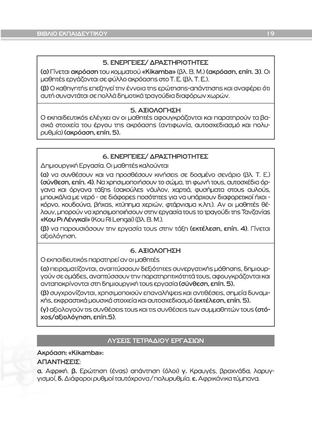 5. ΕΝΕΡΓΕΙΕΣ/ΔΡΑΣΤΗΡΙΟΤΗΤΕΣ (α) Γίνεται ακρόαση του κομματιού «Kikamba» (βλ. Β. Μ.) (ακρόαση, επίπ. 3). Οι μαθητέξ εργάζονται σε φύλλο ακρόασπε στο Τ. Ε. (βλ. Τ. Ε.). (β) Ο καθηγητήε επεξηγεί την έννοια τηε ερώτησηε-απάντησηξ και αναφέρει ότι αυτή συναντάται σε πολλά δημοτικά τραγούδια διαφόρων χωρών.