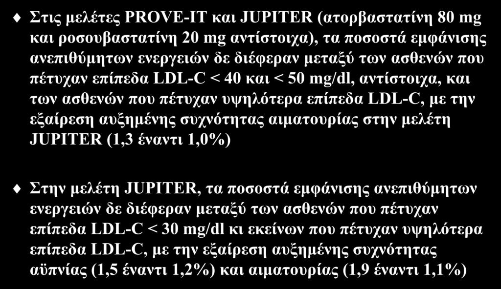 Ασφάλεια των χαμηλών επιπέδων LDL-C Στις μελέτες PROVE-IT και JUPITER (ατορβαστατίνη 80 mg και ροσουβαστατίνη 20 mg αντίστοιχα), τα ποσοστά εμφάνισης ανεπιθύμητων ενεργειών δε διέφεραν μεταξύ των