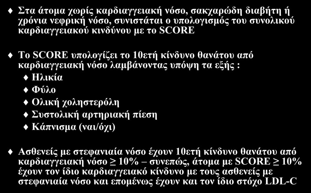 SCORE Στα άτομα χωρίς καρδιαγγειακή νόσο, σακχαρώδη διαβήτη ή χρόνια νεφρική νόσο, συνιστάται ο υπολογισμός του συνολικού καρδιαγγειακού κινδύνου με το SCORE Το SCORE υπολογίζει το 10ετή κίνδυνο