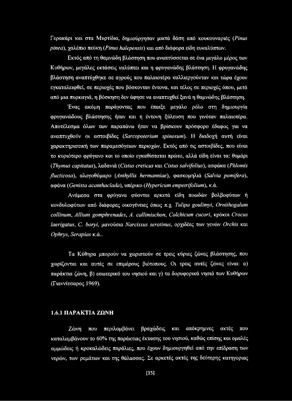Η φρυγανώδης βλάστηση αναπτύχθηκε σε αγρούς που παλαιοτέρα καλλιεργούνταν και τώρα έχουν εγκαταλειφθεί, σε περιοχές που βόσκονταν έντονα, και τέλος σε περιοχές όπου, μετά από μια πυρκαγιά, η βόσκηση