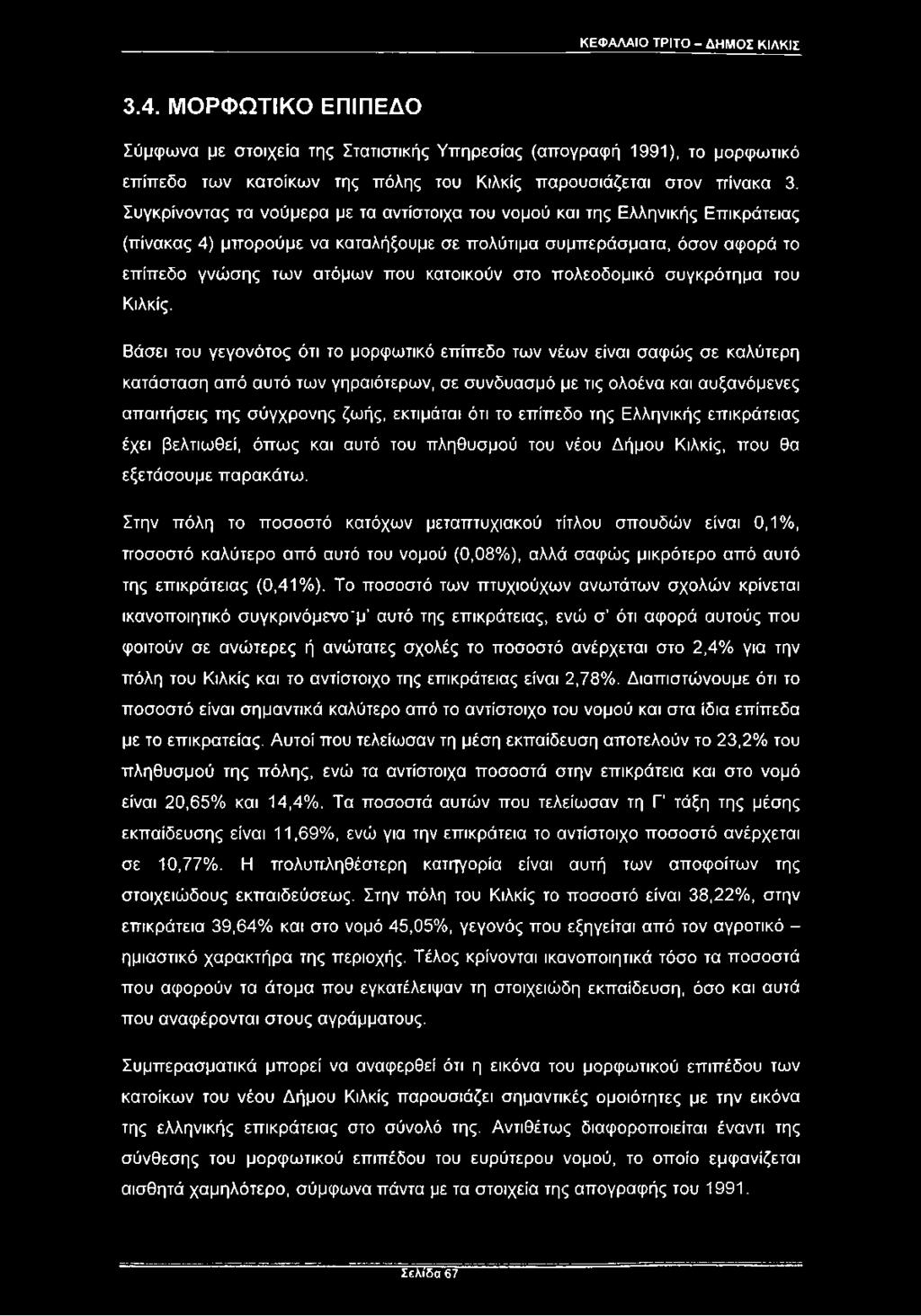 Συγκρίνοντας τα νούμερα με τα αντίστοιχα του νομού και της Ελληνικής Επικράτειας (πίνακας 4) μπορούμε να καταλήξουμε σε πολύτιμα συμπεράσματα, όσον αφορά το επίπεδο γνώσης των ατόμων που κατοικούν