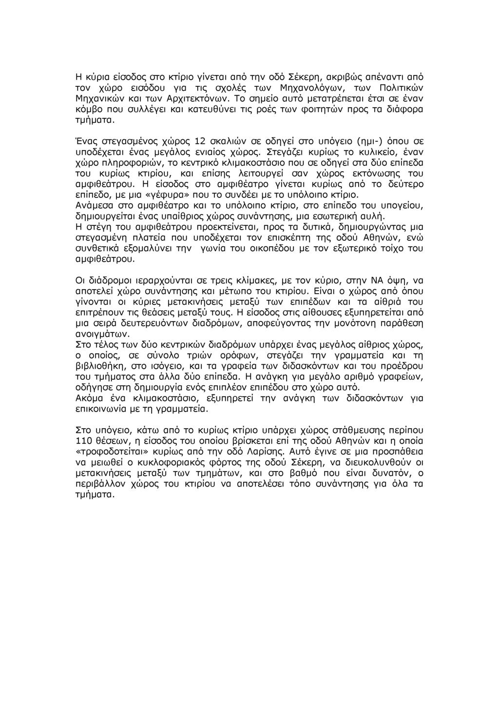 Η κύρια είσοδος στο κτίριο γίνεται από την οδό Σέκερη, ακριβώς απέναντι από τον χώρο εισόδου για τις σχολές των Μηχανολόγων, των Πολιτικών Μηχανικών και των Αρχιτεκτόνων.