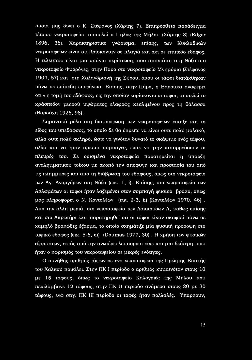 τελευταία είναι μια σπάνια περίπτωση, πυ απαντάται στη Νάξ στ νεκρταφεί Φυρρόγες, στην Πάρ στ νεκρταφεί νημόρια (Στέφανς 104, 57) και στη Χαλανδριανή της Σύρυ, όπυ ι τάφι διατάχθηκαν πάνω σε επίπεδη