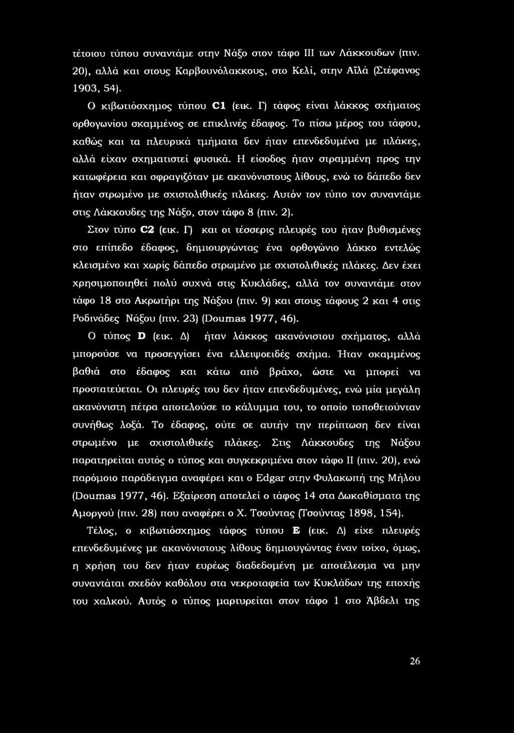 είσδς ήταν στραμμένη πρς την κατωφέρεια και σφραγιζόταν με ακανόνιστυς λίθυς, ενώ τ δάπεδ δεν ήταν στρωμέν με σχιστλιθικές πλάκες. Αυτόν τν τύπ τν συναντάμε στις Λάκκυδες της Νάξ, στν τάφ 8 (πιν. 2).