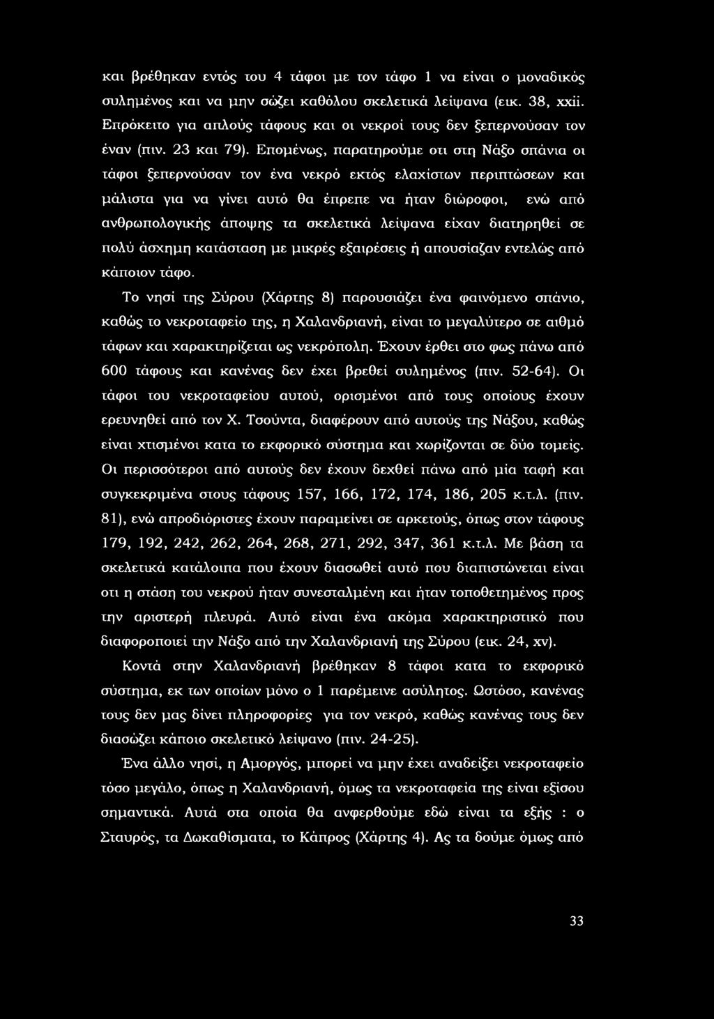 Επμένως, παρατηρύμε τι στη Νάξ σπάνια ι τάφι ξεπερνύσαν τν ένα νεκρό εκτός ελάχιστων περιπτώσεων και μάλιστα για να γίνει αυτό θα έπρεπε να ήταν διώρφι, ενώ από ανθρωπλγικής άπψης τα σκελετικά
