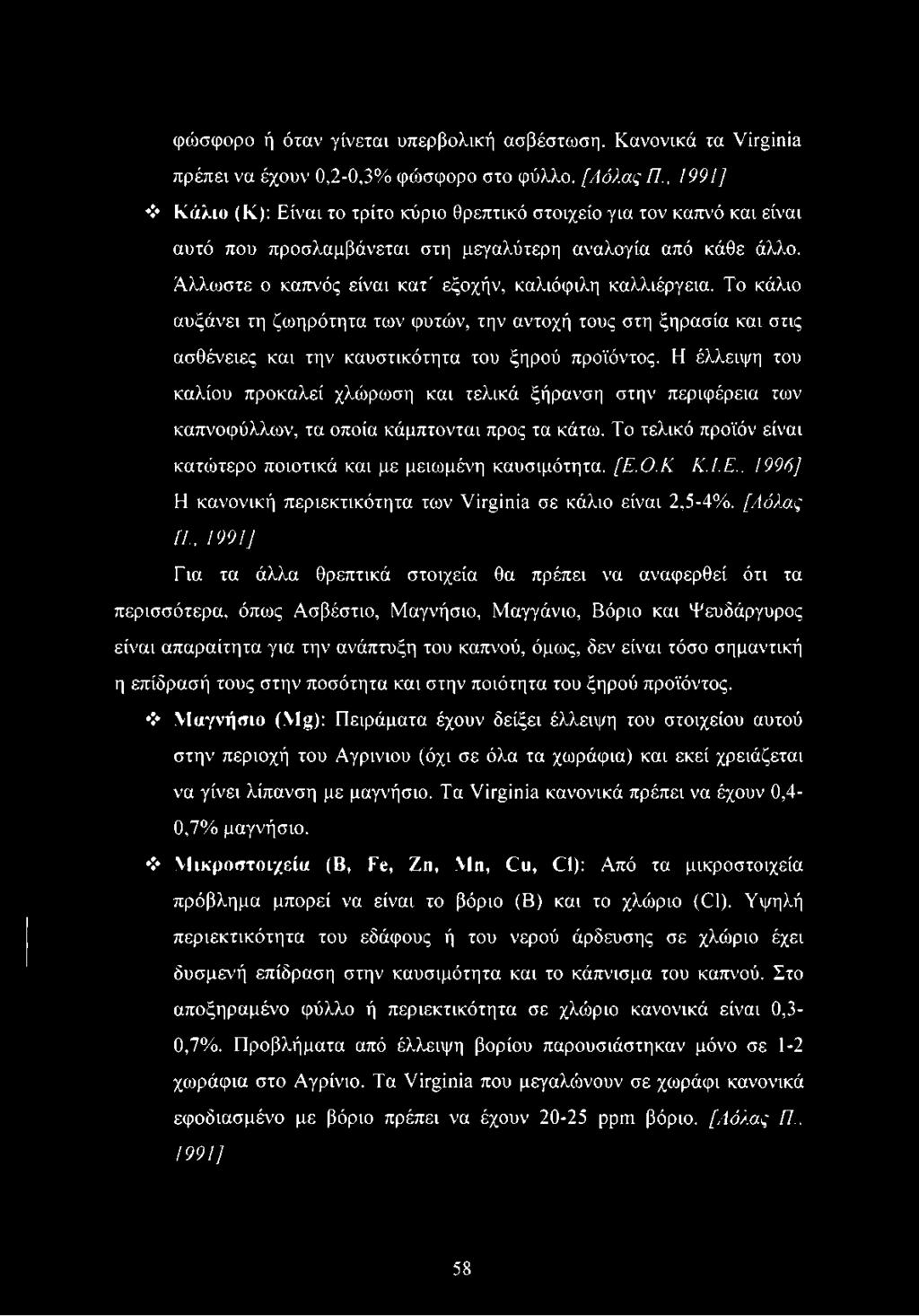 Άλλωστε ο καπνός είναι κατ' εξοχήν, καλιόφιλη καλλιέργεια. Το κάλιο αυξάνει τη ζωηρότητα των φυτών, την αντοχή τους στη ξηρασία και στις ασθένειες και την καυστικότητα του ξηρού προϊόντος.