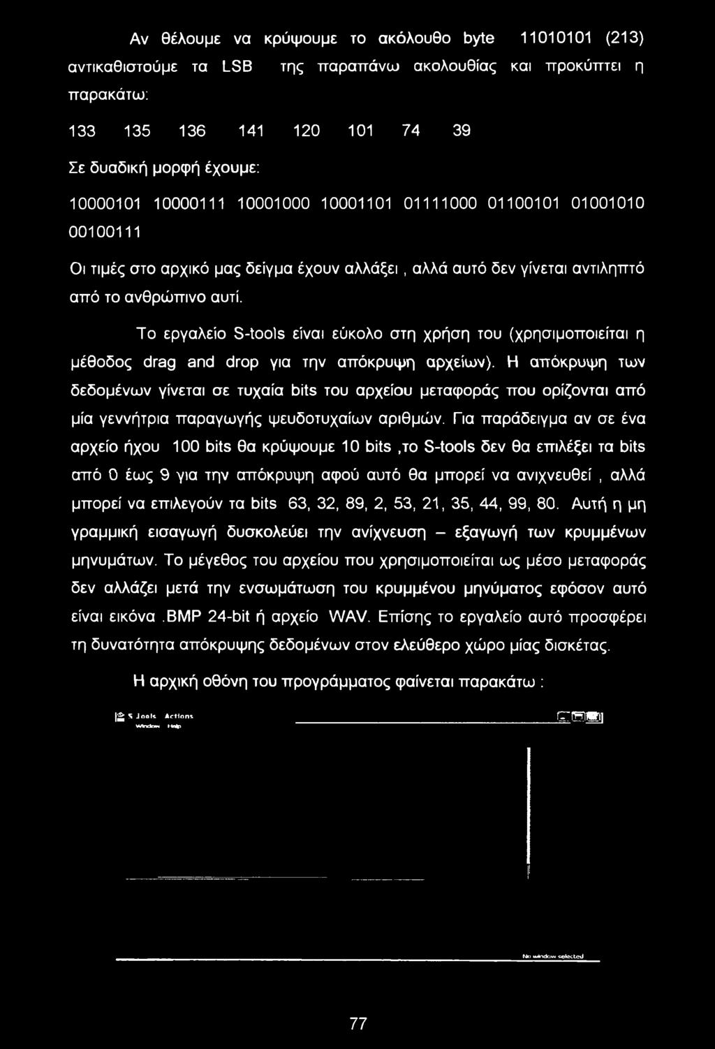 Για παράδειγμα αν σε ένα αρχείο ήχου 100 bits θα κρύψουμε 10 bits,το S-tools δεν θα επιλέξει τα bits από 0 έως 9 για την απόκρυψη αφού αυτό θα μπορεί να ανιχνευθεί, αλλά μπορεί να επιλεγούν τα bits