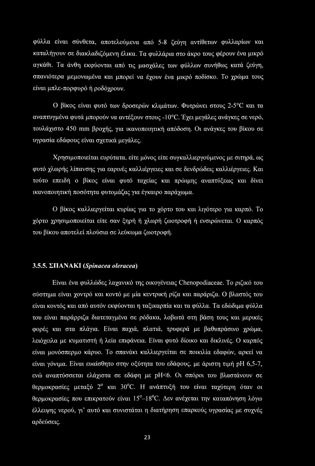 Ο βίκος είναι φυτό των δροσερών κλιμάτων. Φυτρώνει στους 2-5 C και τα αναπτυγμένα φυτά μπορούν να αντέξουν στους -10 C.