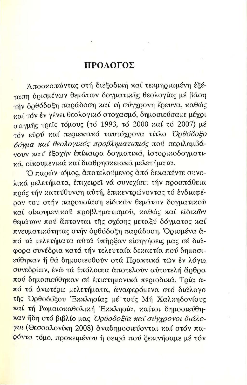 ΠΡΟΛΟΓΟΣ Άποσκοπώντας στή διεξοδική καί τεκμηριωμένη εξέταση δρισμένων θεμάτων δογματικης θεολογίας μέ βάση τήν όρθόδοξη παράδοση καί τή σύγχρονη ερευνα, καθώς καί τόν εν γένει θεολογικό στοχασμό,