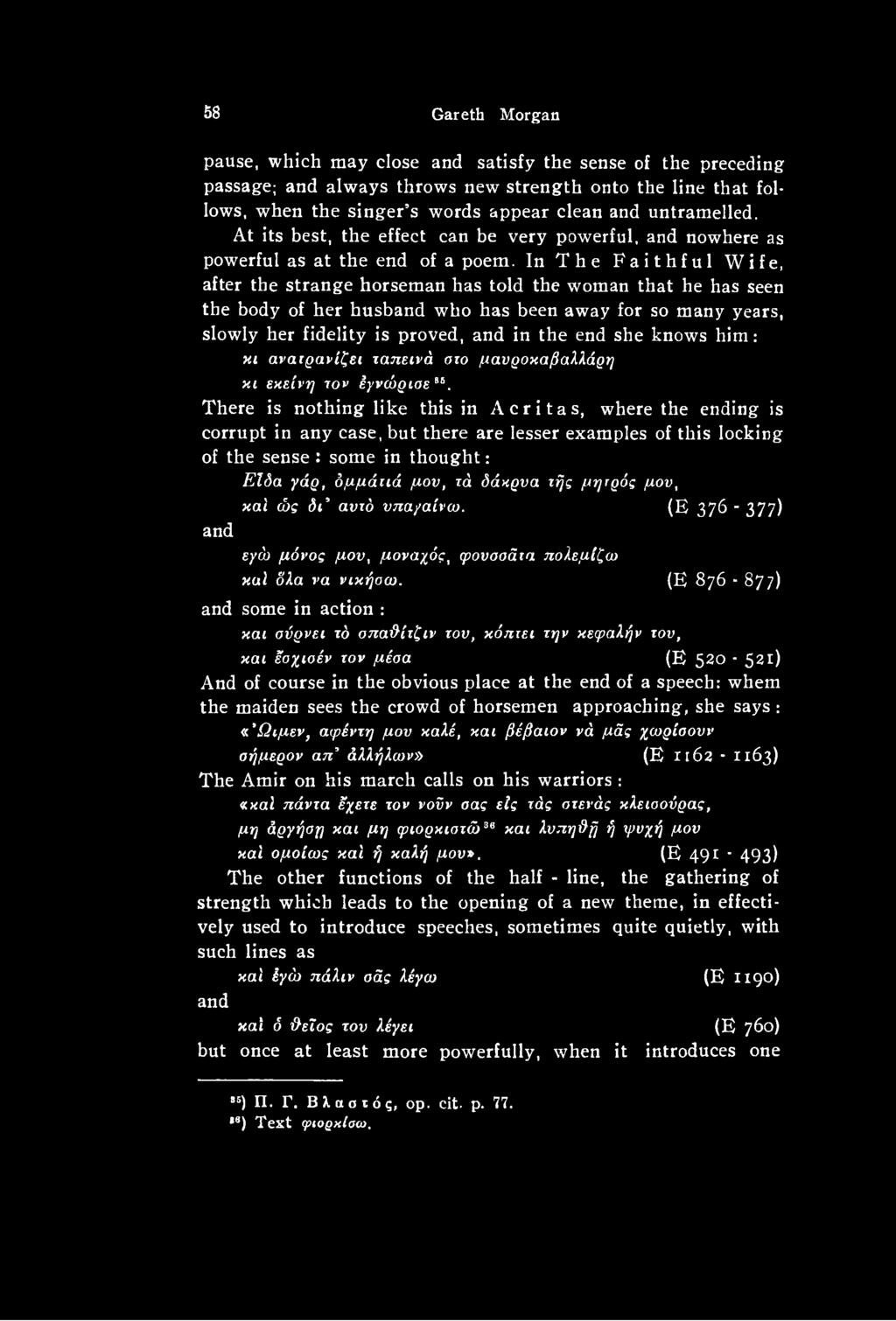There is nothing like this in Acritas, where the ending is corrupt in any case, but there are lesser examples of this locking of the sense : some in thought: Είδα γάρ, δμμάιιά μου, τά δάκρυα τής