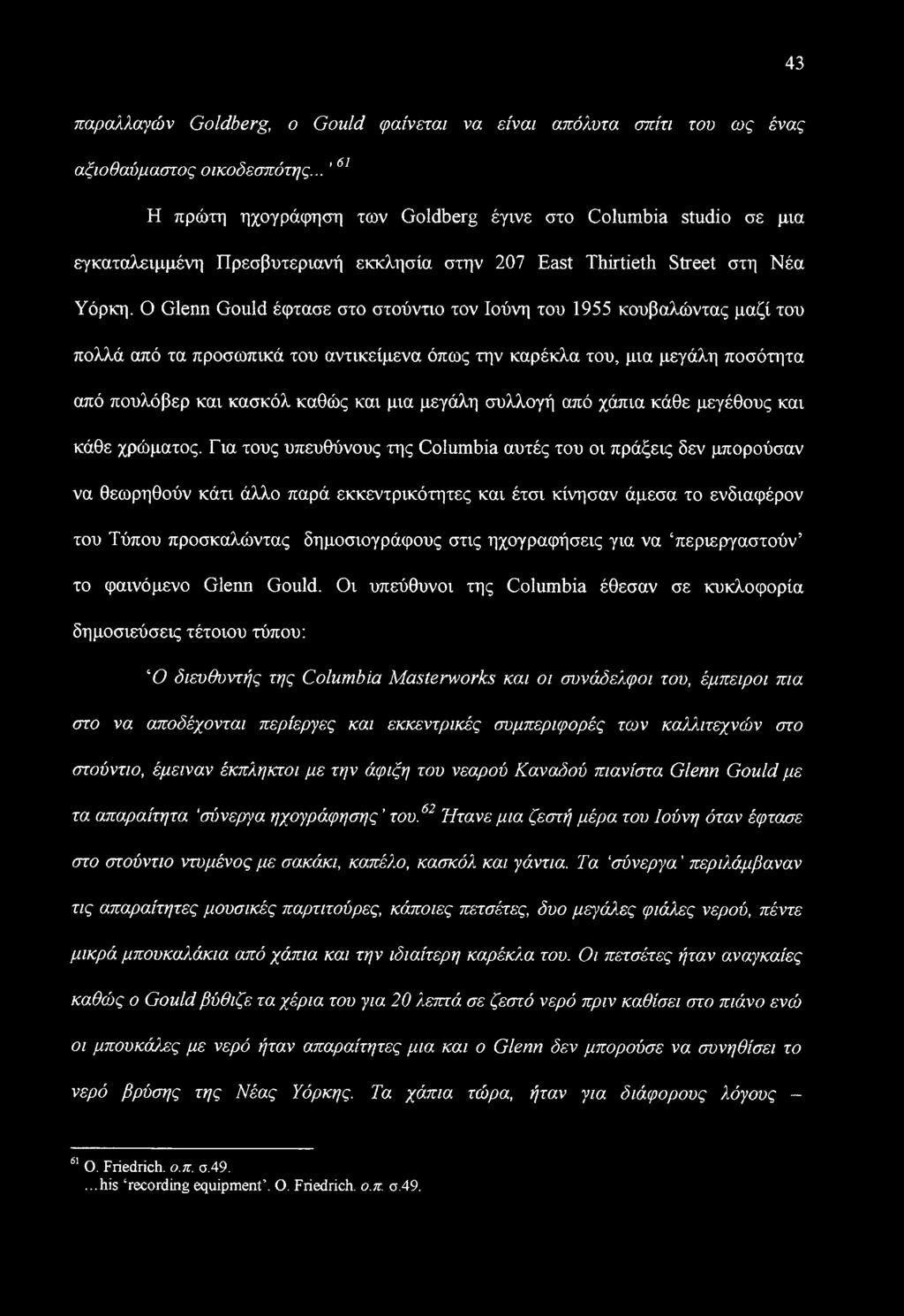 Ο Glenn Gould έφτασε στο στούντιο τον Ιούνη του 1955 κουβαλώντας μαζί του πολλά από τα προσωπικά του αντικείμενα όπως την καρέκλα του, μια μεγάλη ποσότητα από πουλόβερ και κασκόλ καθώς και μια μεγάλη