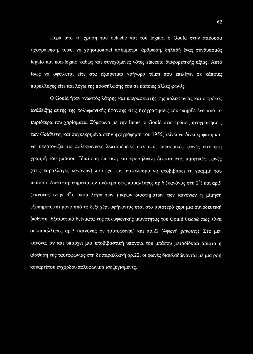 Ο Gould ήταν γνωστός λάτρης και υπερασπιστής της πολυφωνίας και ο τρόπος ανάδειξης αυτής της πολυφωνικής ύφανσης στις ηχογραφήσεις του υπήρξε ένα από τα κυριότερα του χαρίσματα.