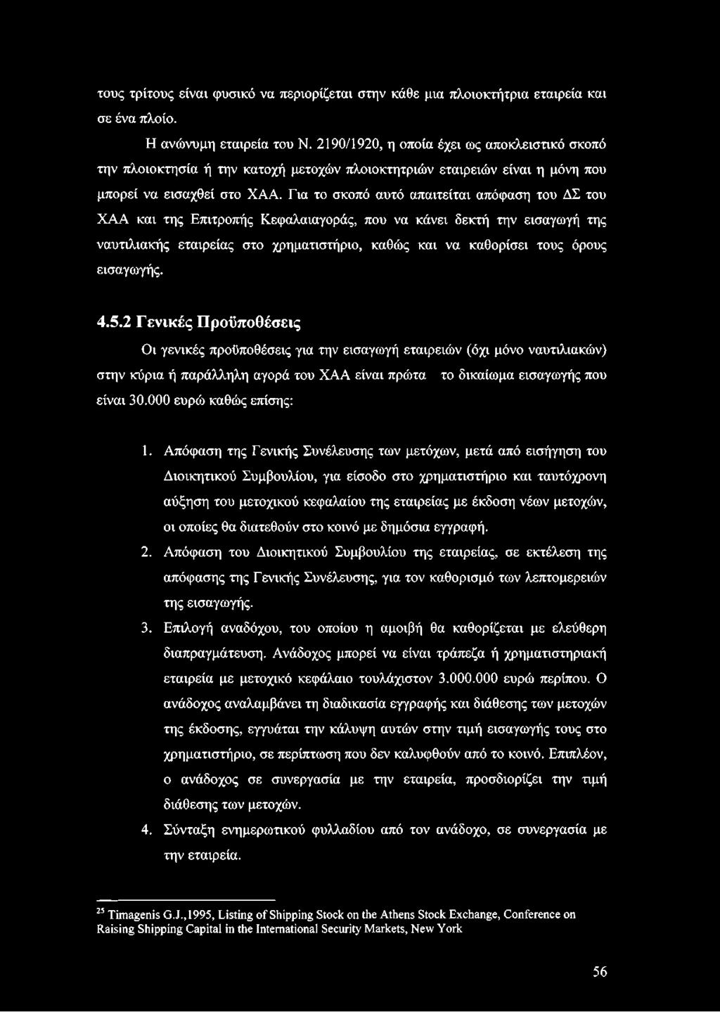 Για το σκοπό αυτό απαιτείται απόφαση του ΔΣ του ΧΑΑ και της Επιτροπής Κεφαλαιαγοράς, που να κάνει δεκτή την εισαγωγή της ναυτιλιακής εταιρείας στο χρηματιστήριο, καθώς και να καθορίσει τους όρους