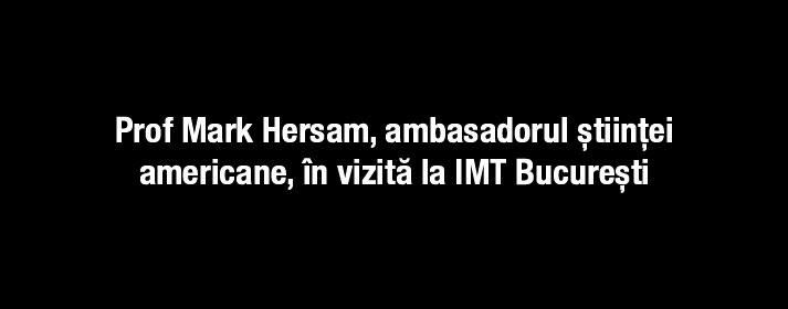 Cercetare&Învățământ superior/eveniment Prof Mark Hersam, ambasadorul științei americane, în vizită la IMT Bucureşti Institutul, considerat un partener valoros pentru cercetarea inovativă şi