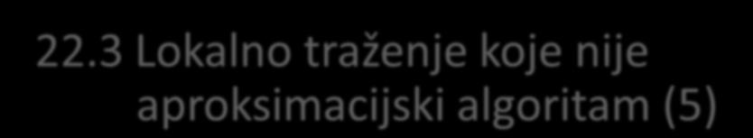 22.3 Lokalno traženje koje nije aproksimacijski algoritam (4) 2-okolina tog polaznog rješenja sadrži sljededih n(n-3)/2 = 5 ciklusa s odgovarajudim cijenama.