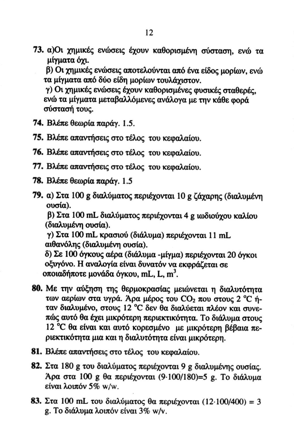 12 73. α)οι χημικές ενώσεις έχουν καθορισμένη σύσταση, ενώ τα μίγματα όχι. β) Οι χημικές ενώσεις αποτελούνται από ένα είδος μορίων, ενώ τα μίγματα από δύο είδη μορίων τουλάχιστον.