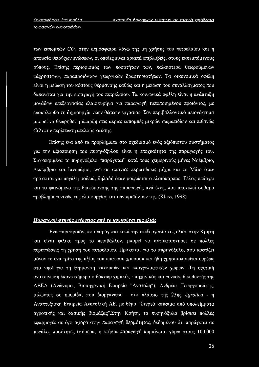 Τα οικονομικά οφέλη είναι η μείωση του κόστους θέρμανσης καθώς και η μείωση του συναλλάγματος που δαπανάται για την εισαγωγή του πετρελαίου.