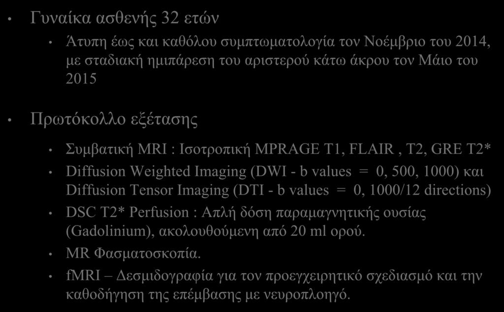 Ασθενής και Μέθοδοι Γυναίκα ασθενής 32 ετών Άτυπη έως και καθόλου συμπτωματολογία τον Νοέμβριο του 2014, με σταδιακή ημιπάρεση του αριστερού κάτω άκρου τον Μάιο του 2015 Πρωτόκολλο εξέτασης Συμβατική