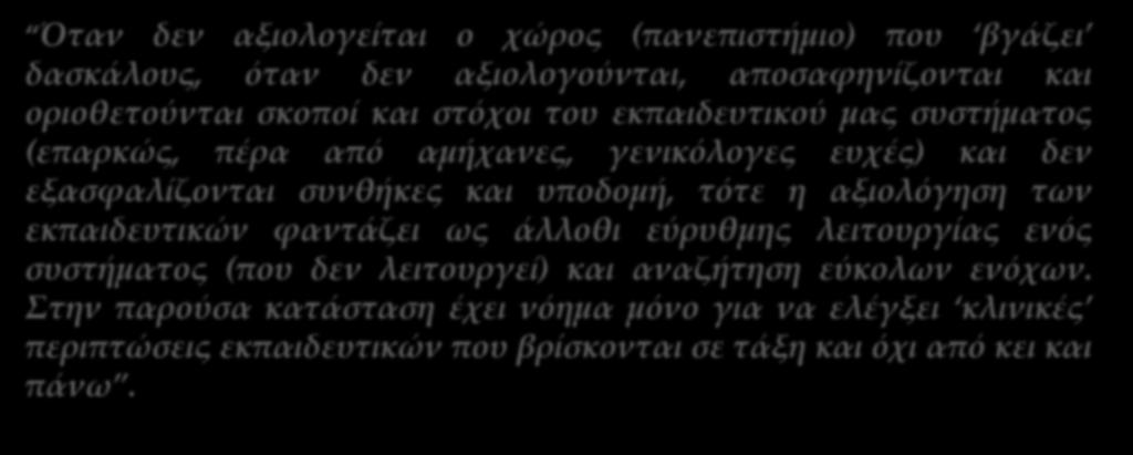 ΚΑΧΥΠΟΨΙΑ ΜΕΡΙΔΑΣ ΕΚΠΑΙΔΕΥΤΙΚΩΝ Θέση εκπαιδευτικού Όταν δεν αξιολογείται ο χώρος (πανεπιστήμιο) που βγάζει δασκάλους, όταν δεν αξιολογούνται, αποσαφηνίζονται και οριοθετούνται σκοποί και στόχοι του