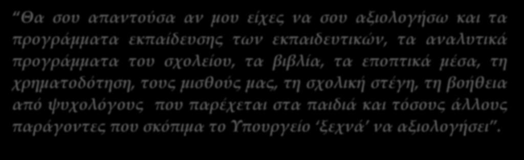 ΚΑΧΥΠΟΨΙΑ ΜΕΡΙΔΑΣ ΕΚΠΑΙΔΕΥΤΙΚΩΝ Θέση εκπαιδευτικού Θα σου απαντούσα αν μου είχες να σου αξιολογήσω και τα προγράμματα εκπαίδευσης των εκπαιδευτικών, τα αναλυτικά προγράμματα του σχολείου, τα βιβλία,