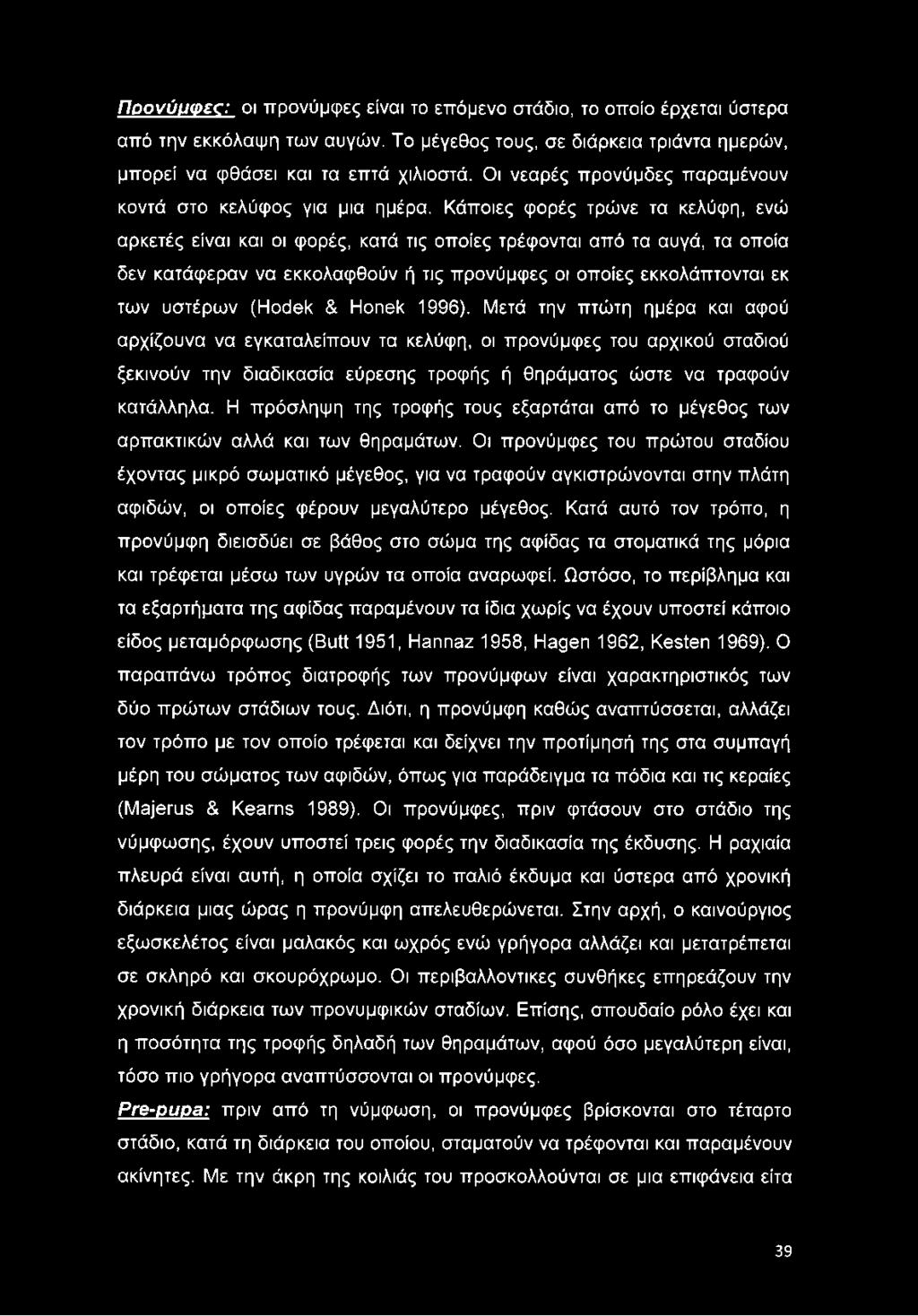 Κάποιες φορές τρώνε τα κελύφη, ενώ αρκετές είναι και οι φορές, κατά τις οποίες τρέφονται από τα αυγά, τα οποία δεν κατάφεραν να εκκολαφθούν ή τις προνύμφες οι οποίες εκκολάπτονται εκ των υστέρων