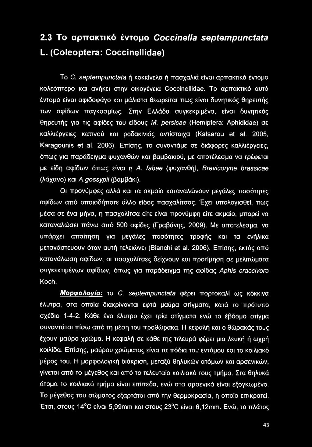 Το αρπακτικό αυτό έντομο είναι αφιδοφάγο και μάλιστα θεωρείται πως είναι δυνητικός θηρευτής των αψίδων παγκοσμίως. Στην Ελλάδα συγκεκριμένα, είναι δυνητικός θηρευτής για τις αψίδες του είδους Μ.