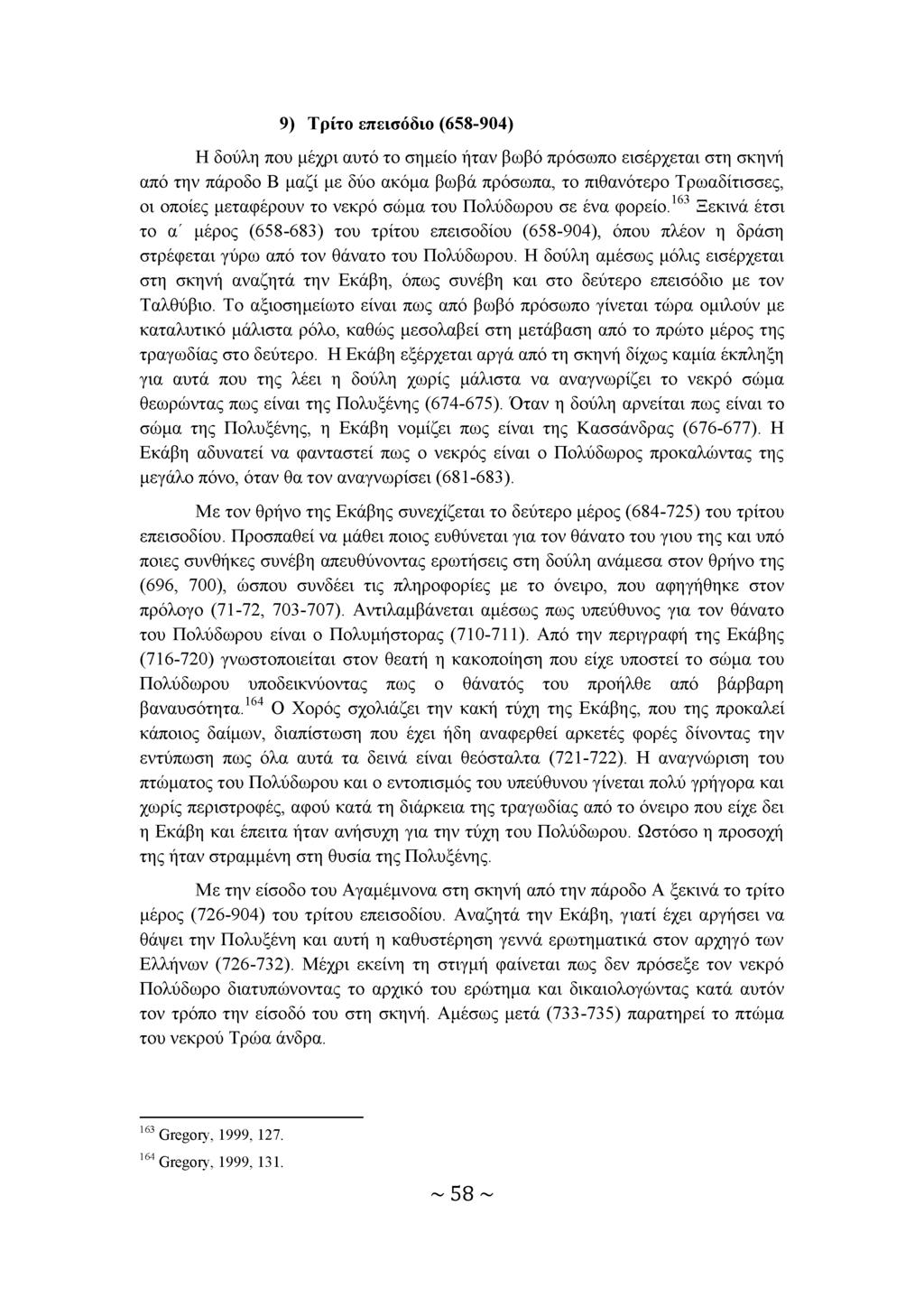 9) Τρίτο επεισόδιο (658-904) Η δούλη που μέχρι αυτό το σημείο ήταν βωβό πρόσωπο εισέρχεται στη σκηνή από την πάροδο Β μαζί με δύο ακόμα βωβά πρόσωπα, το πιθανότερο Τρωαδίτισσες, οι οποίες μεταφέρουν