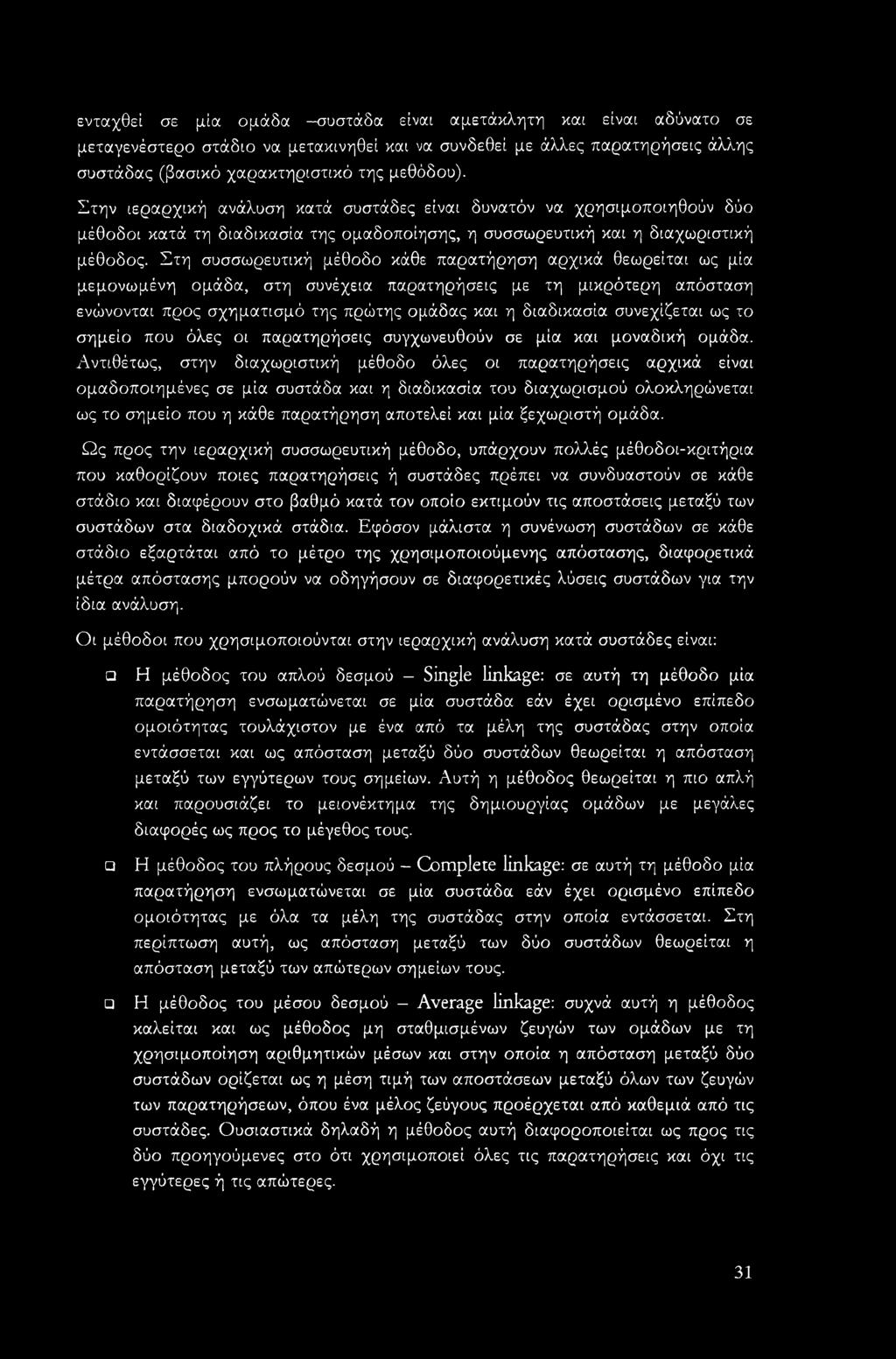 Στη συσσωρευτική μέθοδο κάθε παρατήρηση αρχικά θεωρείται ως μία μεμονωμένη ομάδα, στη συνέχεια παρατηρήσεις με τη μικρότερη απόσταση ενώνονται προς σχηματισμό της πρώτης ομάδας και η διαδικασία