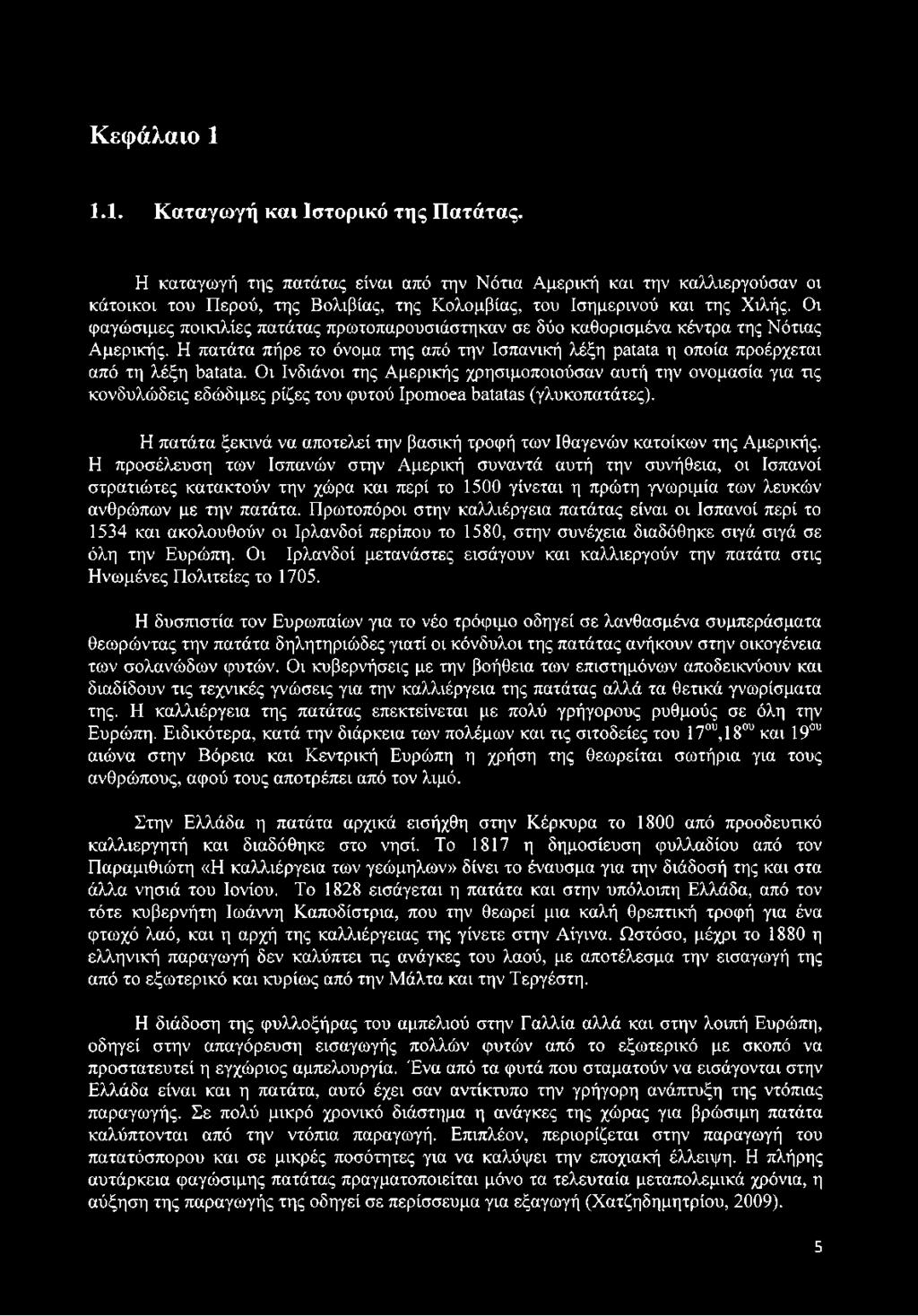 Οι φαγώσιμες ποικιλίες πατάτας πρωτοπαρουσιάστηκαν σε δύο καθορισμένα κέντρα της Νότιας Αμερικής. Η πατάτα πήρε το όνομα της από την Ισπανική λέξη patata η οποία προέρχεται από τη λέξη batata.