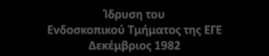 Ίδρυςη του Ενδοςκοπικοφ Τμήματοσ τησ ΕΓΕ Δεκζμβριοσ 1982 Πρόεδροσ: Ν Νικολόπουλοσ Αντιπρόεδροσ: Θ Μαλλάσ Γραμματζασ: Α