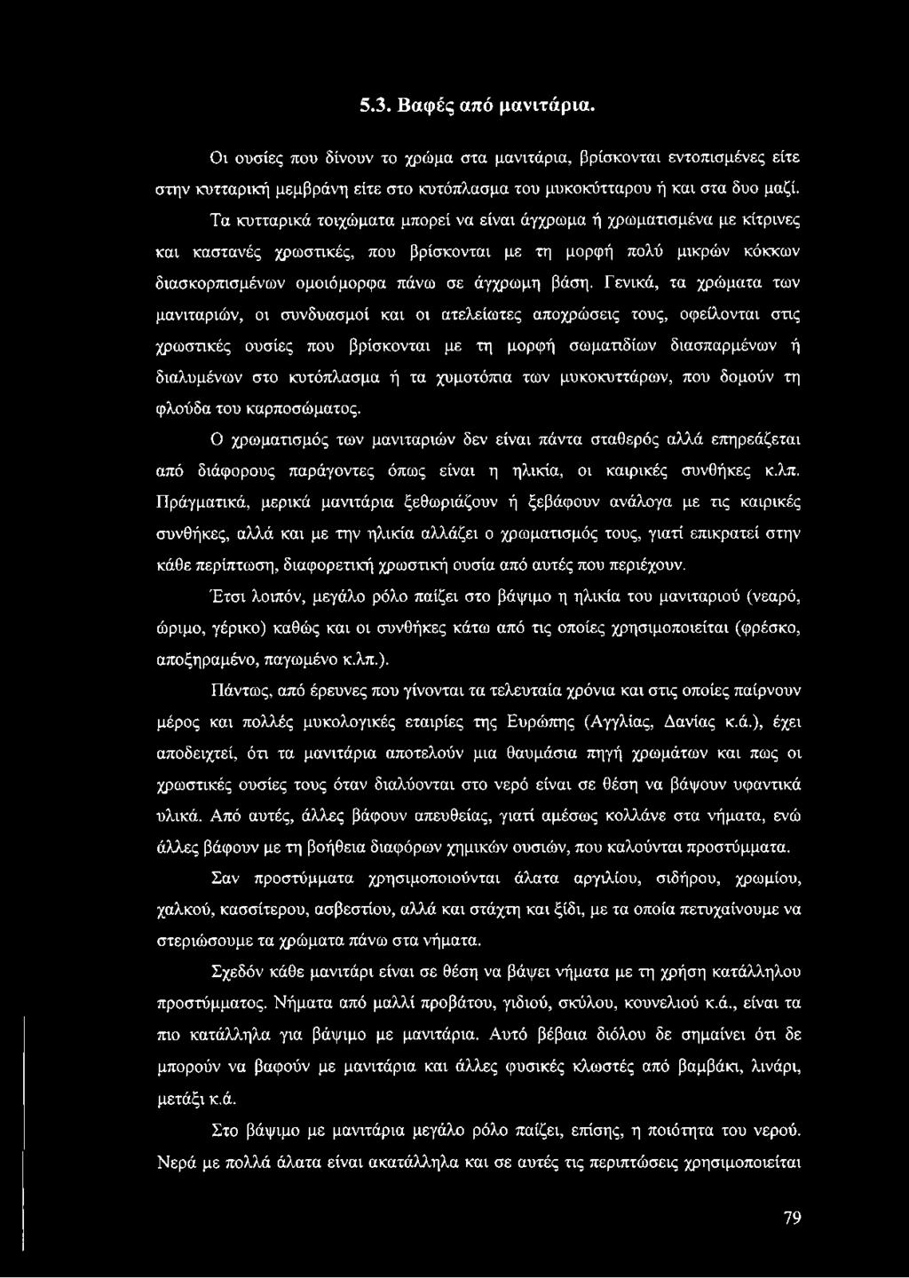 Γενικά, τα χρώματα των μανιταριών, οι συνδυασμοί και οι ατελείωτες αποχρώσεις τους, οφείλονται στις χρωστικές ουσίες που βρίσκονται με τη μορφή σωματιδίων διασπαρμένων ή διαλυμένων στο κυτόπλασμα ή