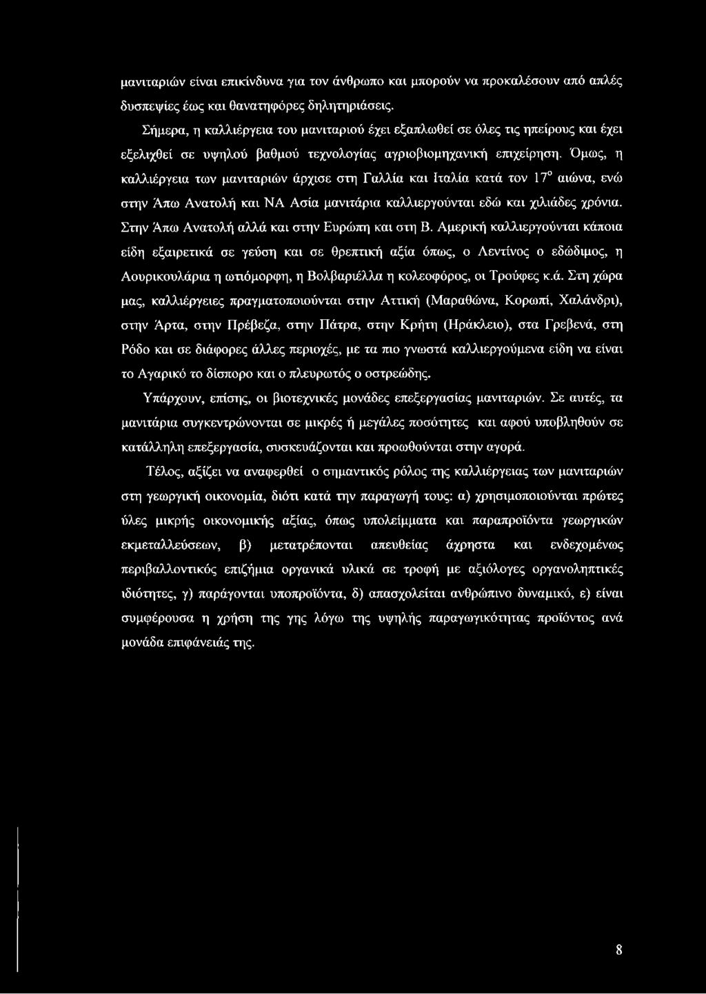 Όμως, η καλλιέργεια των μανιταριών άρχισε στη Γαλλία και Ιταλία κατά τον 17 αιώνα, ενώ στην Άπω Ανατολή και ΝΑ Ασία μανιτάρια καλλιεργούνται εδώ και χιλιάδες χρόνια.