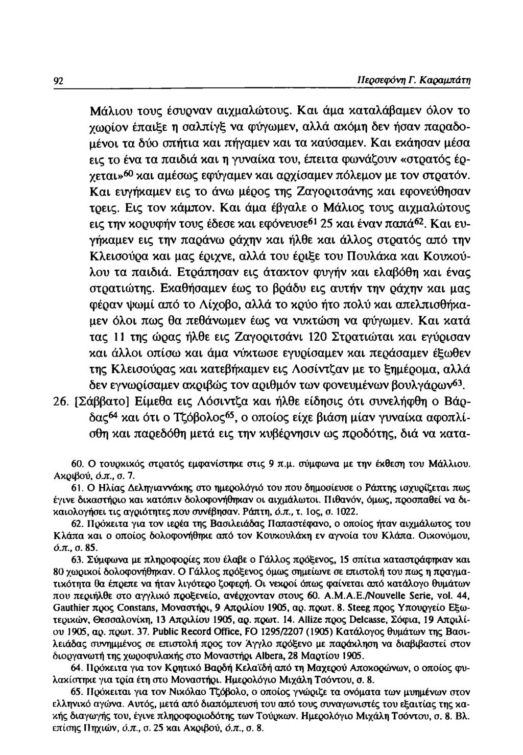 92 ΙΙερσεφόνη Γ. Καραμπά τη Μάλιου τους έσυρναν αιχμαλώτους. Και άμα καταλάβαμεν όλον το χωρίον έπαιξε η σαλπίγξ να φύγωμεν, αλλά ακόμη δεν ήσαν παραδομένοι τα δύο σπήτια και πήγαμεν και τα καύσαμεν.