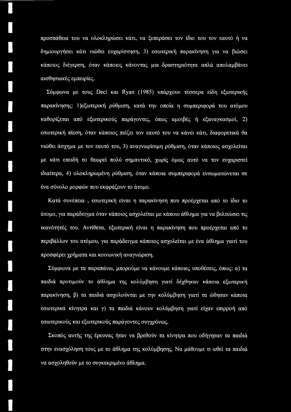 Σύμφωνα με τους Deci και Ryan (1985) υπάρχουν τέσσερα είδη εξωτερικής παρακίνησης: 1)εξωτερική ρύθμιση, κατά την οποία η συμπεριφορά του ατόμου καθορίζεται από εξωτερικούς παράγοντες, όπως αμοιβές ή