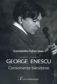 GEORGE ENESCU consonanţe bănăţene În preajma lunii august, moment de remember al intrării artistului român în existenţa terestră, volumul GEORGE ENESCU Consonanţe bănăţene reprezintă pentru