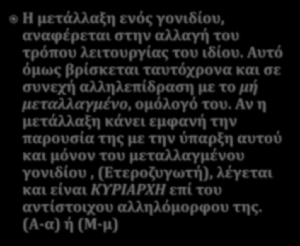 Η μετάλλαξη ενόσ γονιδίου, αναφέρεται ςτην αλλαγή του τρόπου λειτουργίασ του ιδίου. Αυτό όμωσ βρίςκεται ταυτόχρονα και ςε ςυνεχή αλληλεπίδραςη με το μή μεταλλαγμένο, ομόλογό του.