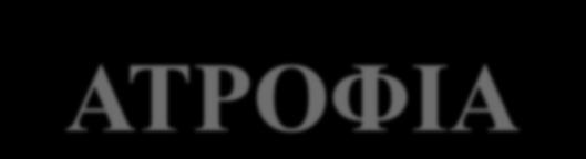 ΑΤΡΟΦΙΑ Συρρίκνωση του μεγέθους του κυττάρου μέσω απώλειας κυτταρικής ουσίας Σμίκρυνση ενός οργάνου ή ενός ιστού Αυξημένη