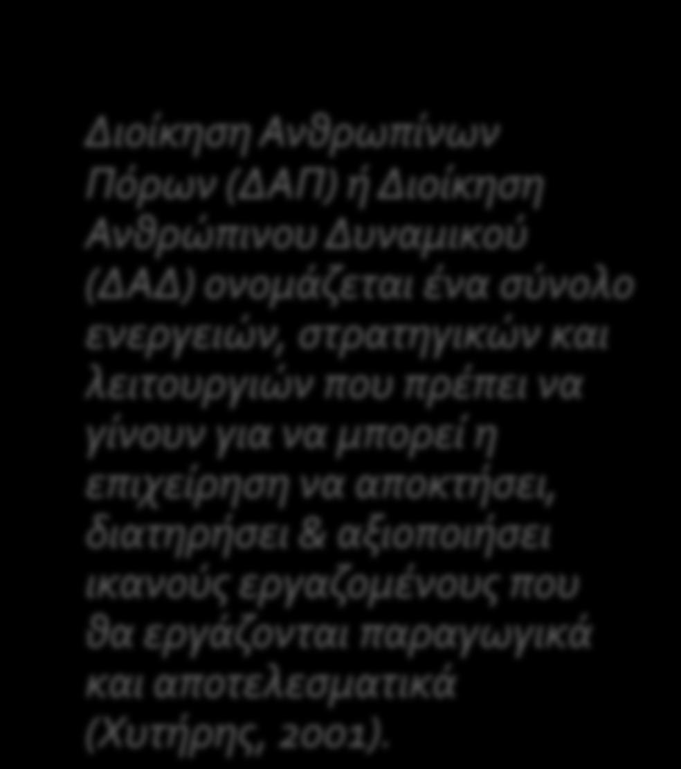 ΔΑΠ ή ΔΑΔ: Ορισμοί Διοίκηση Ανθρωπίνων Πόρων (ΔΑΠ) ή Διοίκηση Ανθρώπινου Δυναμικού (ΔΑΔ) ονομάζεται ένα σύνολο ενεργειών, στρατηγικών και λειτουργιών