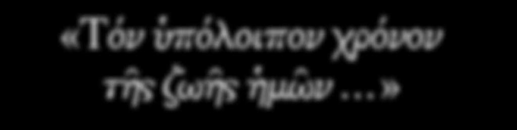 «Τόν ὑπόλοιπον χρόνον τῆς ζωῆς ἡμῶν.