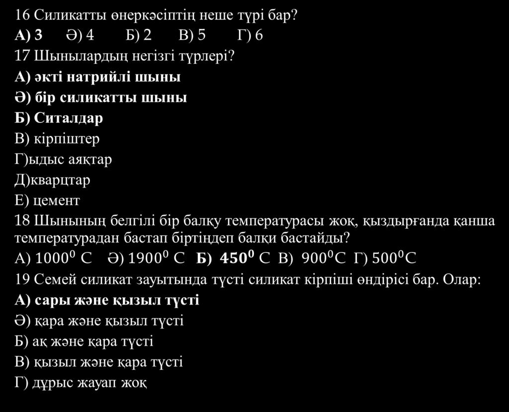 16 Силикатты өнеркәсіптің неше түрі бар? А) 3 Ә) 4 Б) 2 В) 5 Г) 6 17 Шынылардың негізгі түрлері?