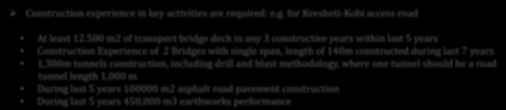 Experience Contracts of similar size and nature is considered: e.g. for Kvesheti-Kobi access road USD 104 Mln Construction experience in key activities are required: e.g. for Kvesheti-Kobi access road At least 12.