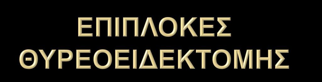 Υπασβεστιαιμία Μόνιμη 0,5-2% και εως 5% σε ΠΛΚ Παροδική 10-25%, 25%-60% σε ΠΛΚ Κάκωση παλίνδρομου λαρυγγικού νεύρου Παροδική βλάβη 5-10% Μόνιμη βλάβη 1-2% Κάκωση άνω