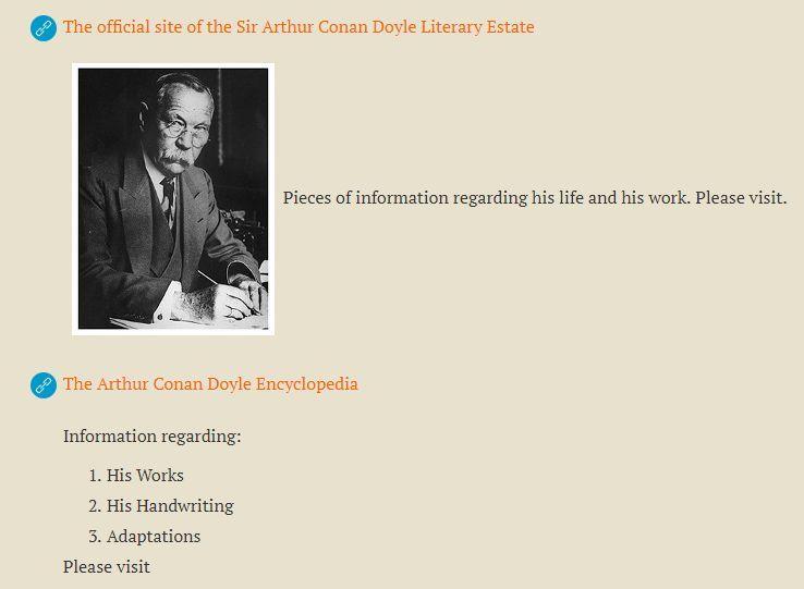 Doyle για την εξιχνίαση εγκλημάτων επηρέασαν βαθιά και άλλαξαν τον τρόπο με τον ο- ποίο διεξαγόταν η αστυνομική έρευνα στις αρχές του 19ου αιώνα. (https://www.arthur-conan-doyle.com/index.php?