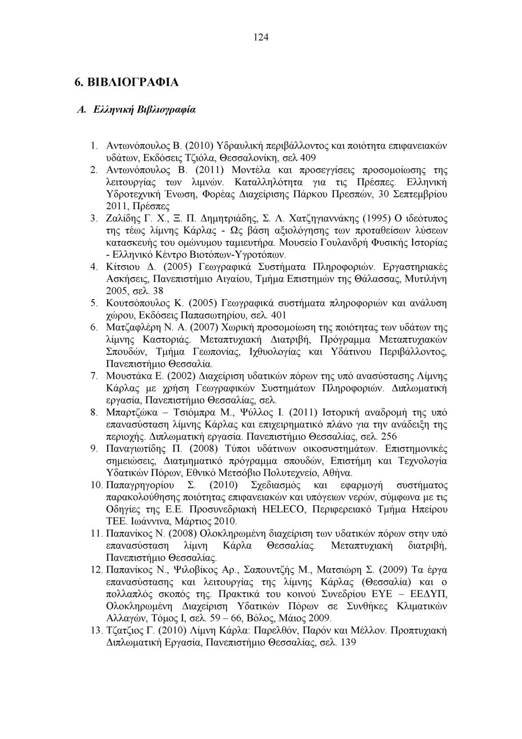 124 6. ΒΙΒΛΙΟΓΡΑΦΙΑ A. Ελληνική Βιβλιογραφία 1. Αντωνόπουλος Β. (2010) Υδραυλική περιβάλλοντος και ποιότητα επιφανειακών υδάτων, Εκδόσεις Τζιόλα, Θεσσαλονίκη, σελ 409 2. Αντωνόπουλος Β. (2011) Μοντέλα και προσεγγίσεις προσομοίωσης της λειτουργίας των λιμνών.