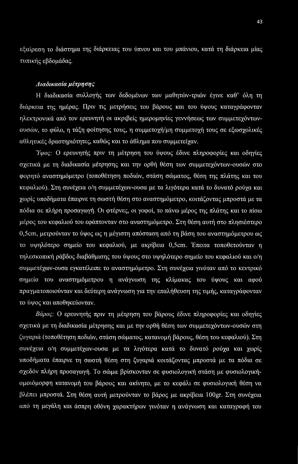 Πριν τις μετρήσεις του βάρους και του ύψους καταγράφονταν ηλεκτρονικά από τον ερευνητή οι ακριβείς ημερομηνίες γεννήσεως των συμμετεχόντωνουσών, το φύλο, η τάξη φοίτησης τους, η συμμετοχή/μη
