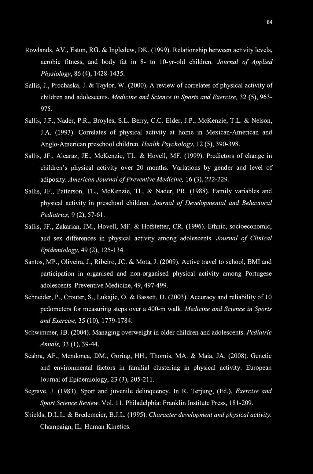 84 Rowlands, AV., Eston, RG. & Ingledew, DK. (1999). Relationship between activity levels, aerobic fitness, and body fat in 8- to 10-yr-old children. Journal of Applied Physiology, 86 (4), 1428-1435.