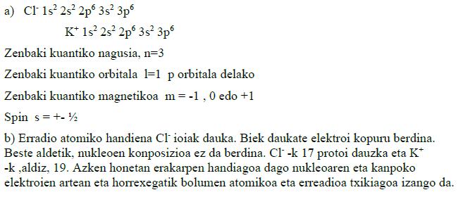 UNIBERTSITATERA SARTZEKO HAUTAPROBAK ATOMOAREN EGITURA ETA SISTEMA PERIODIKOA. LOTURA KIMIKOA 1. (98 Ekaina) Demagun Cl - eta K + ioiak.