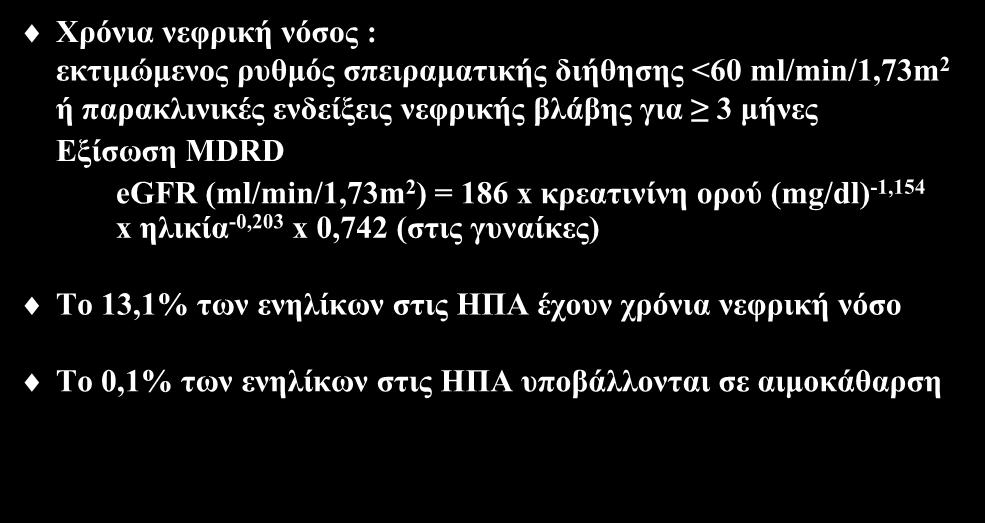 Χρόνια νεφρική νόσος : ορισμός και επιδημιολογία Χρόνια νεφρική νόσος : εκτιμώμενος ρυθμός σπειραματικής διήθησης <60 ml/min/1,73m 2 ή παρακλινικές ενδείξεις νεφρικής βλάβης για 3 μήνες Εξίσωση MDRD