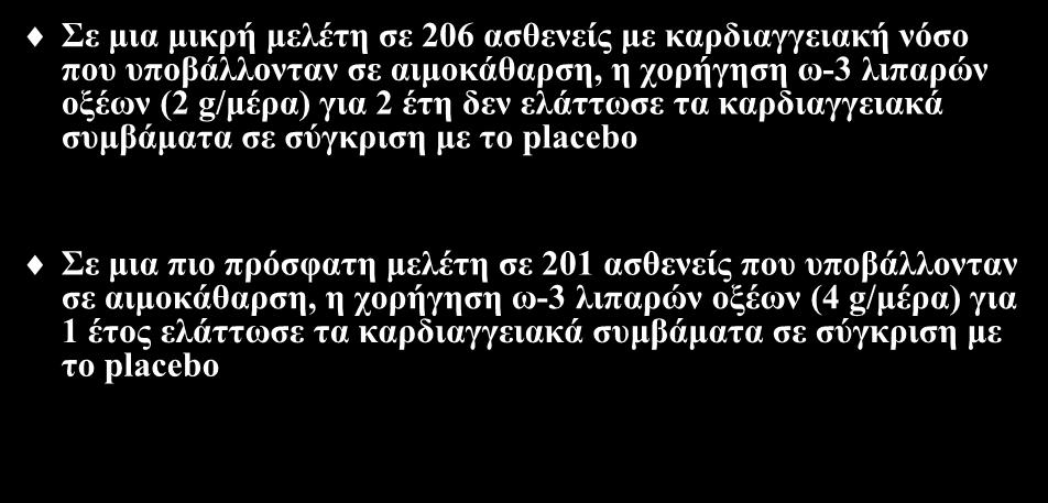 Προσθήκη ωμέγα-3 λιπαρών οξέων (ΙΙ) Σε μια μικρή μελέτη σε 206 ασθενείς με καρδιαγγειακή νόσο που υποβάλλονταν σε αιμοκάθαρση, η χορήγηση ω-3 λιπαρών οξέων (2 g/μέρα) για 2 έτη δεν ελάττωσε τα