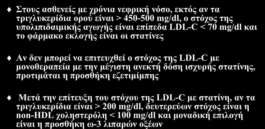 Συμπεράσματα Στους ασθενείς με χρόνια νεφρική νόσο, εκτός αν τα τριγλυκερίδια ορού είναι > 450-500 mg/dl, ο στόχος της υπολιπιδαιμικής αγωγής είναι επίπεδα LDL-C < 70 mg/dl και το φάρμακο εκλογής